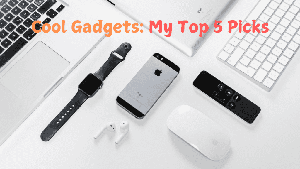 Cool Gadgets: My Top 5 Picks